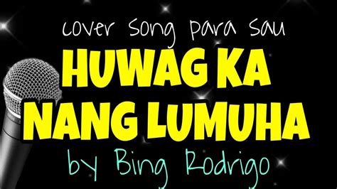 pag mahal mo hindi ka mapapagod kahit wala ka nang maibuga|Bing Rodrigo — Huwag Ka Nang Lumuha .